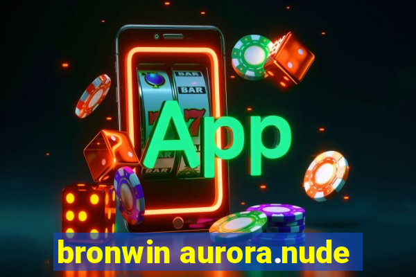 bronwin aurora.nude